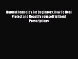 Read Natural Remedies For Beginners: How To Heal Protect and Beautify Yourself Without Prescriptions