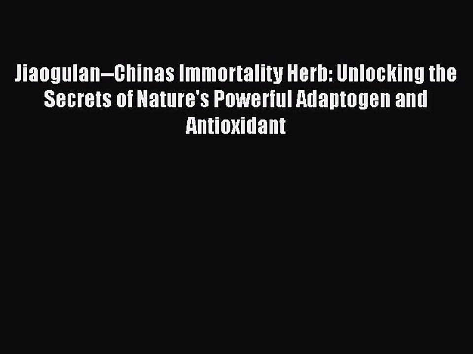 Read Jiaogulan--Chinas Immortality Herb: Unlocking the Secrets of Nature's Powerful Adaptogen