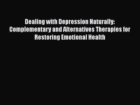 Read Dealing with Depression Naturally: Complementary and Alternatives Therapies for Restoring
