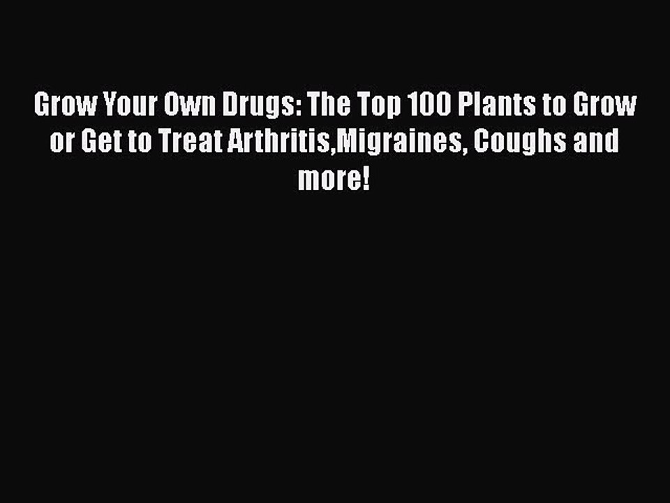 Read Grow Your Own Drugs: The Top 100 Plants to Grow or Get to Treat ArthritisMigraines Coughs