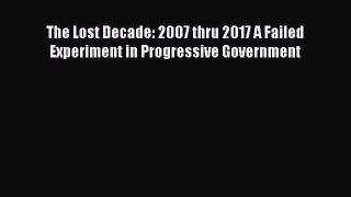 [Read] The Lost Decade: 2007 thru 2017 A Failed Experiment in Progressive Government E-Book
