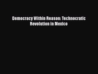 [Read] Democracy Within Reason: Technocratic Revolution in Mexico ebook textbooks