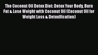 Read The Coconut Oil Detox Diet: Detox Your Body Burn Fat & Lose Weight with Coconut Oil (Coconut