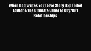 [Read] When God Writes Your Love Story (Expanded Edition): The Ultimate Guide to Guy/Girl Relationships