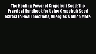 Read The Healing Power of Grapefruit Seed: The Practical Handbook for Using Grapefruit Seed