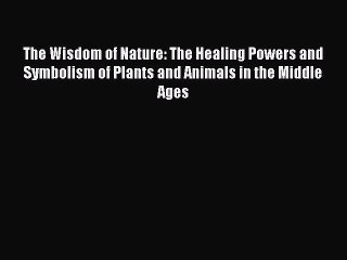 Read The Wisdom of Nature: The Healing Powers and Symbolism of Plants and Animals in the Middle