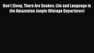 [Read] Don't Sleep There Are Snakes: Life and Language in the Amazonian Jungle (Vintage Departures)