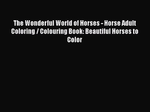 Read Books The Wonderful World of Horses - Horse Adult Coloring / Colouring Book: Beautiful