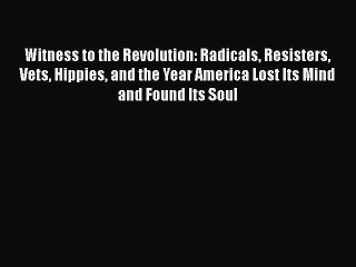 Read Books Witness to the Revolution: Radicals Resisters Vets Hippies and the Year America