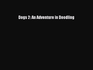 Read Books Dogs 2: An Adventure in Doodling E-Book Free