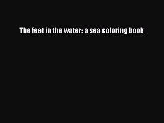 Read Books The feet in the water: a sea coloring book ebook textbooks