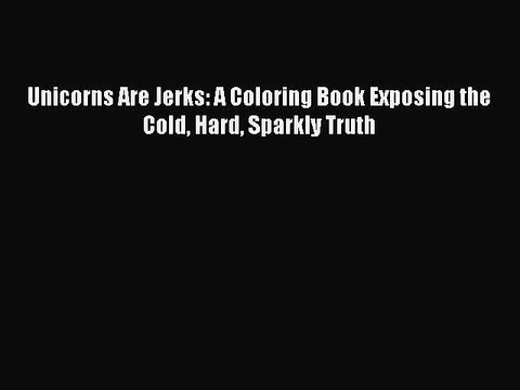 Read Books Unicorns Are Jerks: A Coloring Book Exposing the Cold Hard Sparkly Truth ebook textbooks
