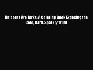 Read Books Unicorns Are Jerks: A Coloring Book Exposing the Cold Hard Sparkly Truth ebook textbooks