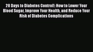 Download 28 Days to Diabetes Control!: How to Lower Your Blood Sugar Improve Your Health and