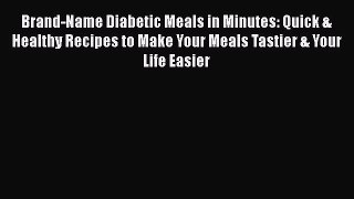 Read Brand-Name Diabetic Meals in Minutes: Quick & Healthy Recipes to Make Your Meals Tastier