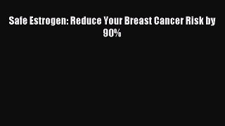 [PDF] Safe Estrogen: Reduce Your Breast Cancer Risk by 90% Read Full Ebook