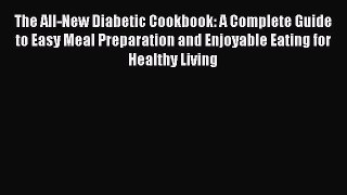 Read The All-New Diabetic Cookbook: A Complete Guide to Easy Meal Preparation and Enjoyable