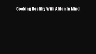 Download Cooking Healthy With A Man In Mind PDF Online