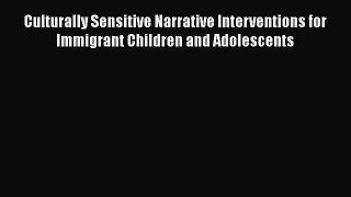 [Read] Culturally Sensitive Narrative Interventions for Immigrant Children and Adolescents