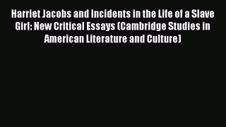 [Read] Harriet Jacobs and Incidents in the Life of a Slave Girl: New Critical Essays (Cambridge