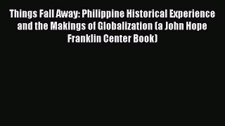 [Download] Things Fall Away: Philippine Historical Experience and the Makings of Globalization