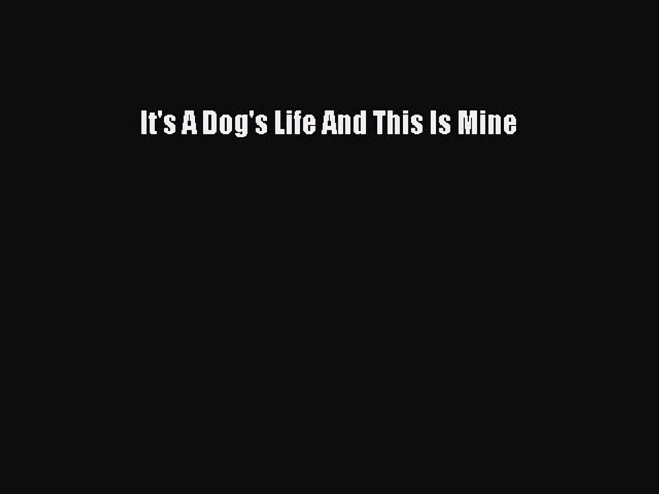 Read Books It's A Dog's Life And This Is Mine E-Book Free