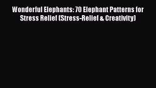 Read Books Wonderful Elephants: 70 Elephant Patterns for Stress Relief (Stress-Relief & Creativity)