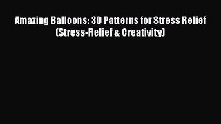 Read Books Amazing Balloons: 30 Patterns for Stress Relief (Stress-Relief & Creativity) E-Book