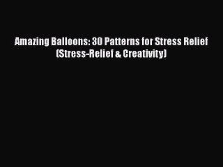 Read Books Amazing Balloons: 30 Patterns for Stress Relief (Stress-Relief & Creativity) E-Book