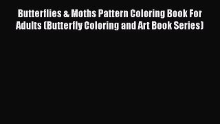 Read Books Butterflies & Moths Pattern Coloring Book For Adults (Butterfly Coloring and Art