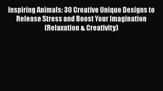 Read Books Inspiring Animals: 30 Creative Unique Designs to Release Stress and Boost Your Imagination