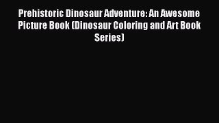 Read Books Prehistoric Dinosaur Adventure: An Awesome Picture Book (Dinosaur Coloring and Art