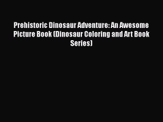 Read Books Prehistoric Dinosaur Adventure: An Awesome Picture Book (Dinosaur Coloring and Art