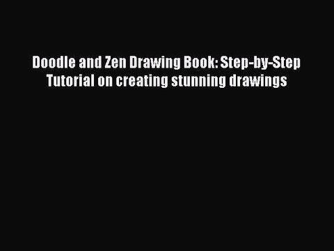 Read Books Doodle and Zen Drawing Book: Step-by-Step Tutorial on creating stunning drawings