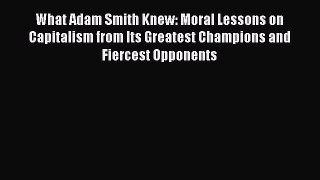 [Read] What Adam Smith Knew: Moral Lessons on Capitalism from Its Greatest Champions and Fiercest