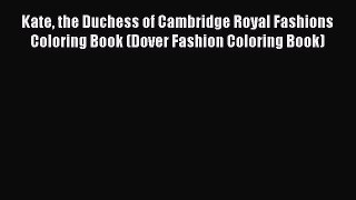 Read Kate the Duchess of Cambridge Royal Fashions Coloring Book (Dover Fashion Coloring Book)