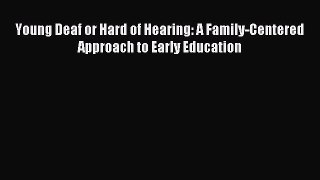 Read Young Deaf or Hard of Hearing: A Family-Centered Approach to Early Education Ebook Free