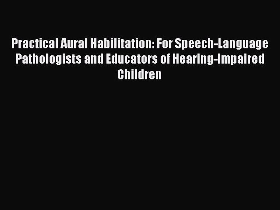 Read Practical Aural Habilitation: For Speech-Language Pathologists and Educators of Hearing-Impaired