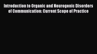 Read Introduction to Organic and Neurogenic Disorders of Communication: Current Scope of Practice