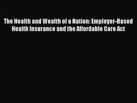 [PDF] The Health and Wealth of a Nation: Employer-Based Health Insurance and the Affordable