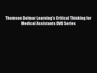 Read Thomson Delmar Learning's Critical Thinking for Medical Assistants DVD Series Ebook Free