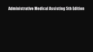 Read Administrative Medical Assisting 5th Edition Ebook Free