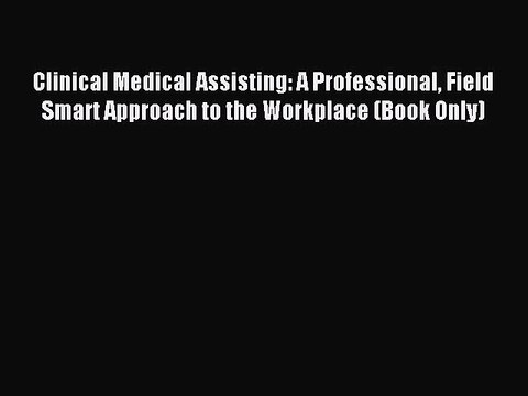 Read Clinical Medical Assisting: A Professional Field Smart Approach to the Workplace (Book