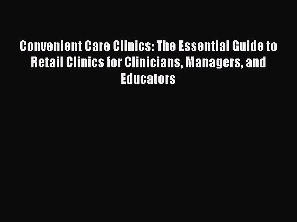 Read Convenient Care Clinics: The Essential Guide to Retail Clinics for Clinicians Managers
