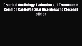Download Practical Cardiology: Evaluation and Treatment of Common Cardiovascular Disorders:2nd
