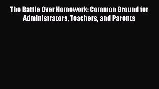 Read Book The Battle Over Homework: Common Ground for Administrators Teachers and Parents E-Book