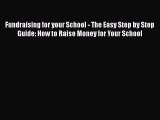 Read Book Fundraising for your School - The Easy Step by Step Guide: How to Raise Money for