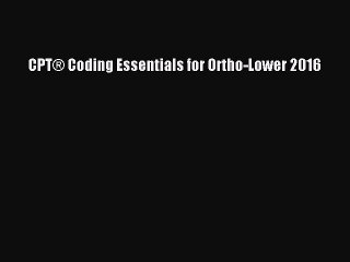 Read CPTÂ® Coding Essentials for Ortho-Lower 2016 Ebook Free