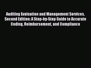 Read Auditing Evaluation and Management Services Second Edition: A Step-by-Step Guide to Accurate