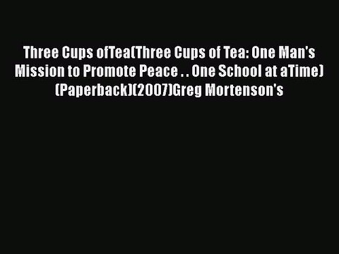 Read Book Three Cups ofTea(Three Cups of Tea: One Man's Mission to Promote Peace . . One School